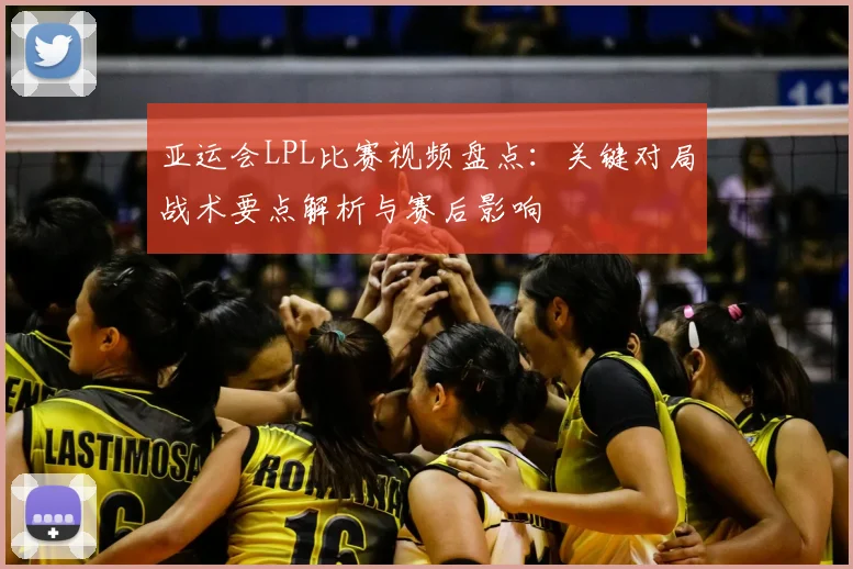 亚运会LPL比赛视频盘点：关键对局战术要点解析与赛后影响