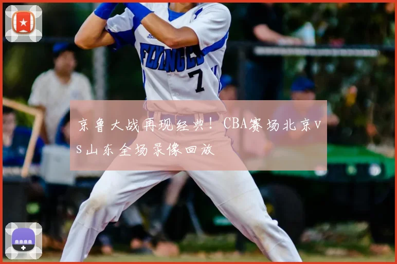 京鲁大战再现经典！CBA赛场北京vs山东全场录像回放