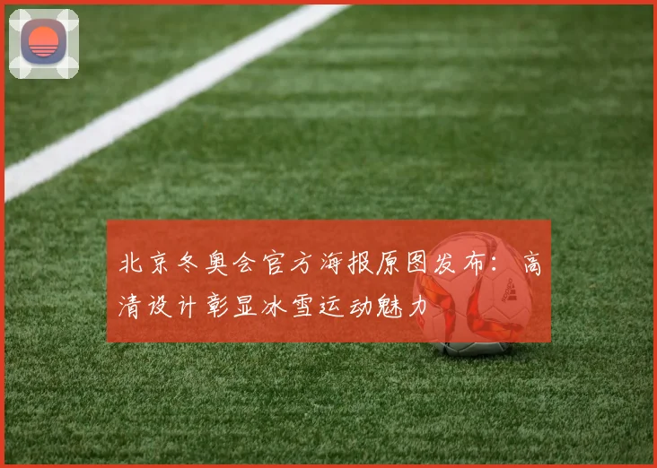 北京冬奥会官方海报原图发布：高清设计彰显冰雪运动魅力