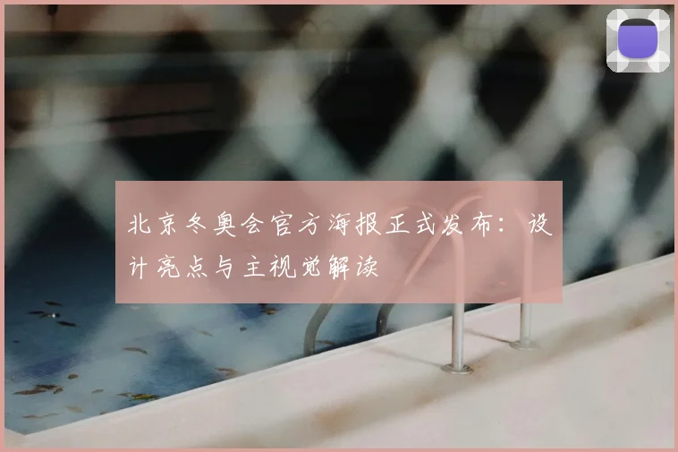 北京冬奥会官方海报正式发布：设计亮点与主视觉解读