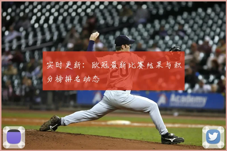 实时更新：欧冠最新比赛结果与积分榜排名动态