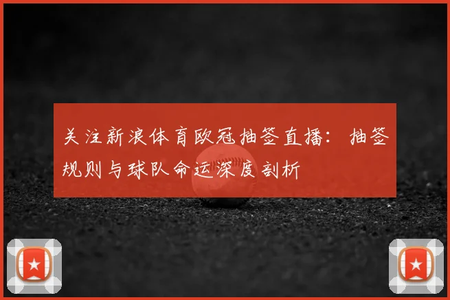 关注新浪体育欧冠抽签直播：抽签规则与球队命运深度剖析
