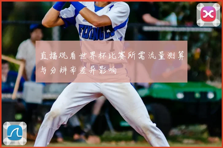 直播观看世界杯比赛所需流量测算与分辨率差异影响