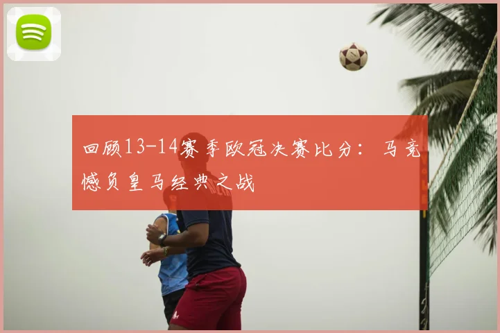 回顾13-14赛季欧冠决赛比分：马竞憾负皇马经典之战