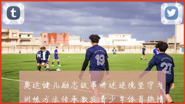 奥运健儿励志故事讲述逆境坚守与训练方法传承激发青少年体育热情