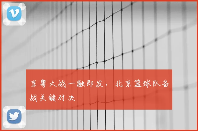 京粤大战一触即发，北京篮球队备战关键对决