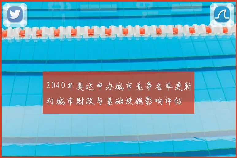 2040年奥运申办城市竞争名单更新对城市财政与基础设施影响评估