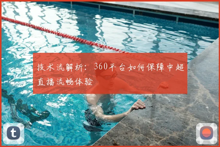 技术流解析：360平台如何保障中超直播流畅体验