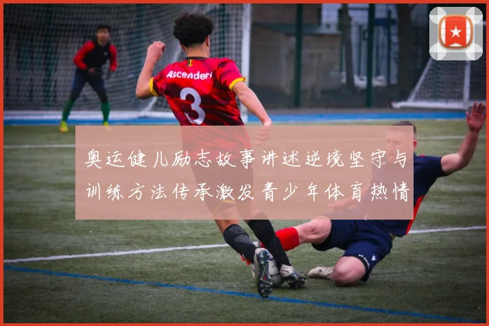 奥运健儿励志故事讲述逆境坚守与训练方法传承激发青少年体育热情