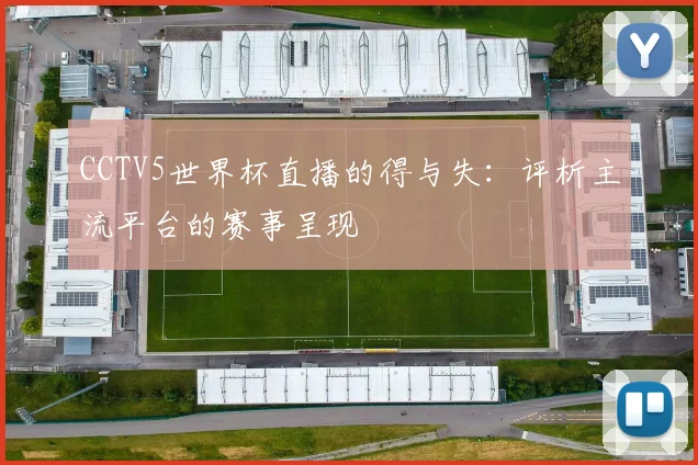 CCTV5世界杯直播的得与失：评析主流平台的赛事呈现