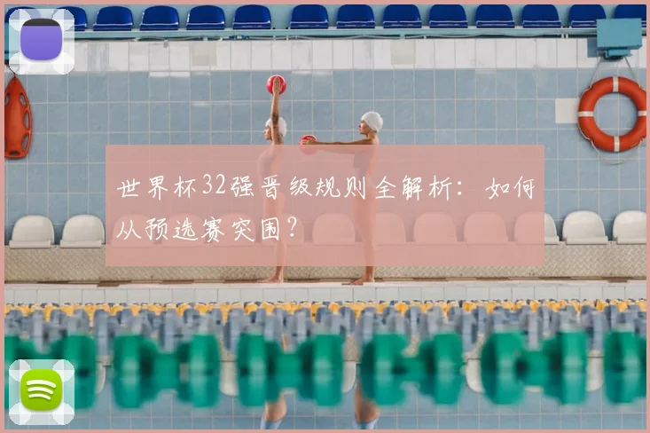 世界杯32强晋级规则全解析:如何从预选赛突围?