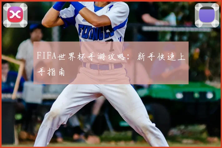 FIFA世界杯手游攻略：新手快速上手指南