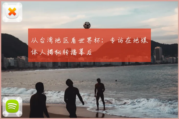 从台湾地区看世界杯：专访在地媒体人揭秘转播幕后