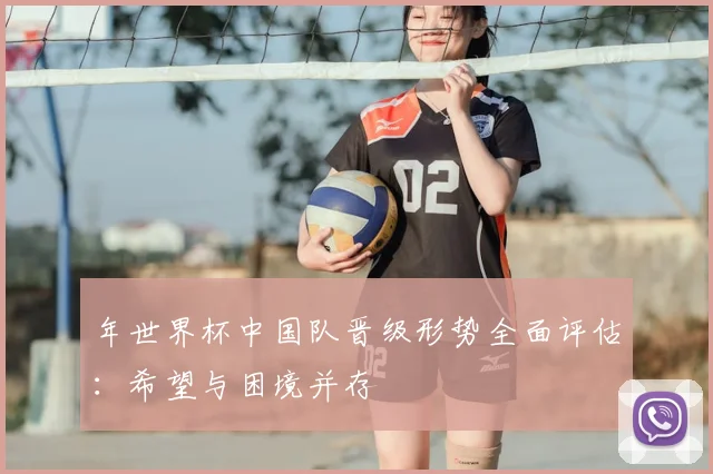 年世界杯中国队晋级形势全面评估：希望与困境并存