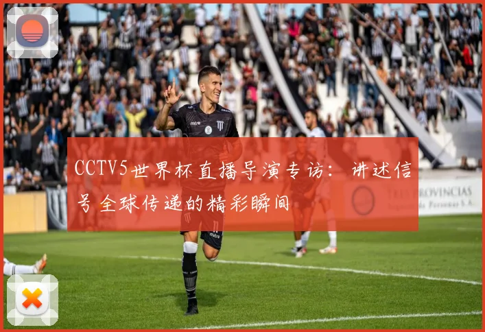 CCTV5世界杯直播导演专访：讲述信号全球传递的精彩瞬间