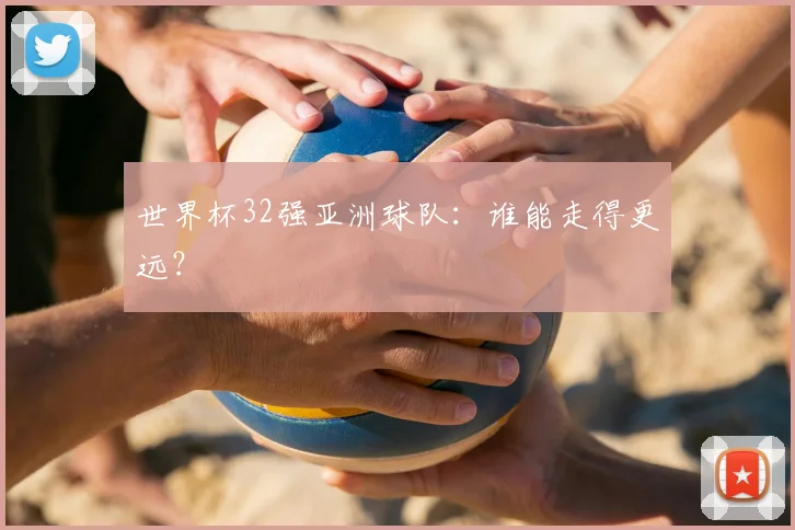 世界杯32强亚洲球队:谁能走得更远?