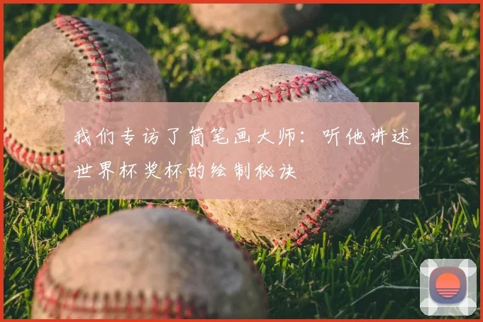 我们专访了简笔画大师：听他讲述世界杯奖杯的绘制秘诀