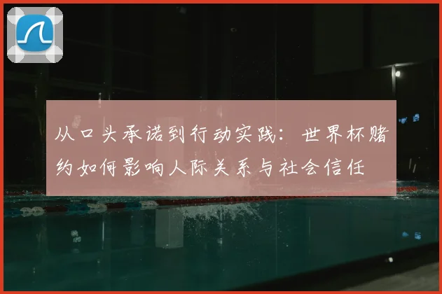 从口头承诺到行动实践：世界杯赌约如何影响人际关系与社会信任