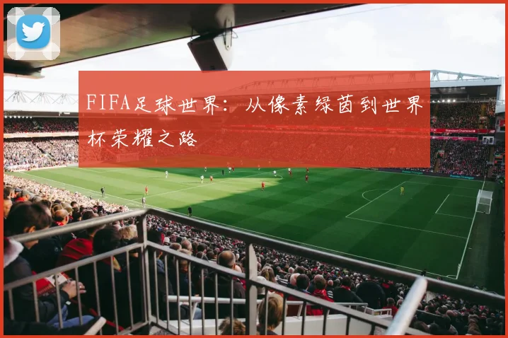 FIFA足球世界：从像素绿茵到世界杯荣耀之路