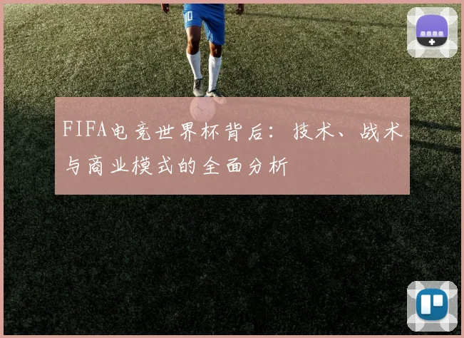 FIFA电竞世界杯背后：技术、战术与商业模式的全面分析