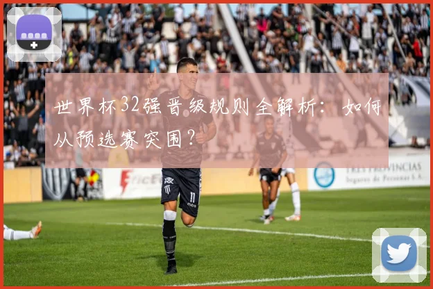 世界杯32强晋级规则全解析:如何从预选赛突围?