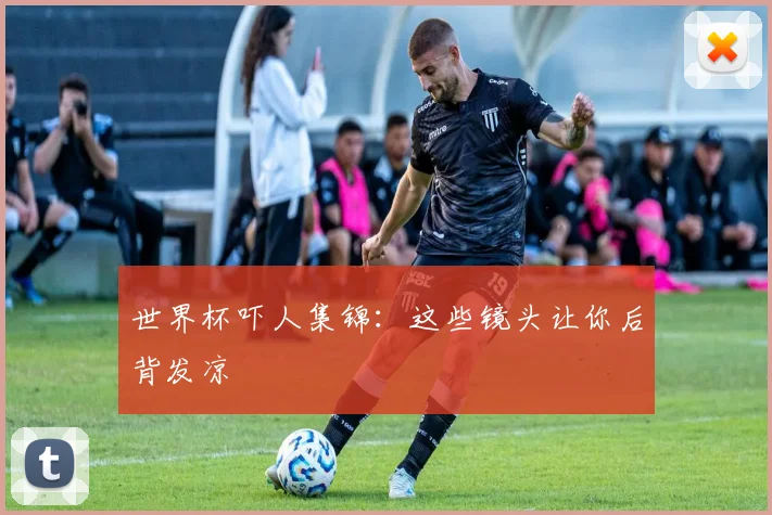 世界杯吓人集锦：这些镜头让你后背发凉